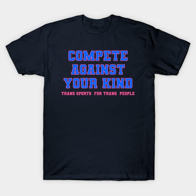 Compete Against Your Own Kind - Trans Sports for Trans People T-Shirt by geodesyn